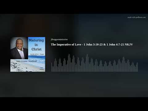 The Imperative of Love - 1 John 3:10-23 & 1 John 4:7-21 NKJV
