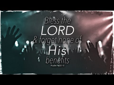 Bless the LORD &amp; Forget None of His Benefits (Psalm 103:1-5)