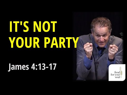 Sermon on James 4:13-17 It's Not Your Party"