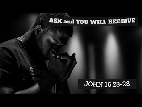 THE GOSPEL OF JOHN 16:23-28. Ask and You Will Receive!