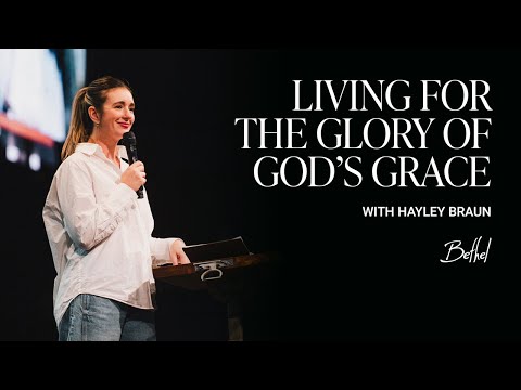 Living for the Glory of God's Grace: Hayley Braun's Message on Christian Lifestyle | Bethel Church