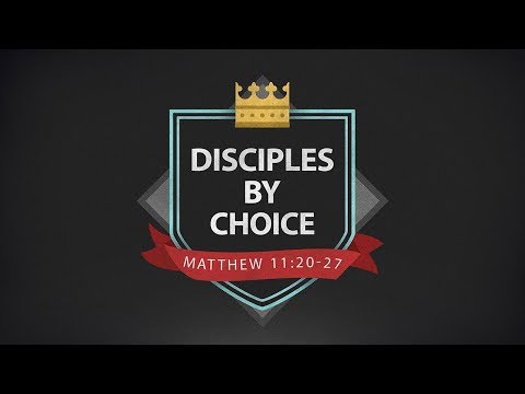 "Disciples By Choice" - Matthew 11:20-27