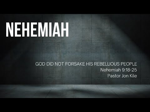 "God Did Not Forsake His Rebellious People" by Pastor Jon Kile, Nehemiah 9:18-25