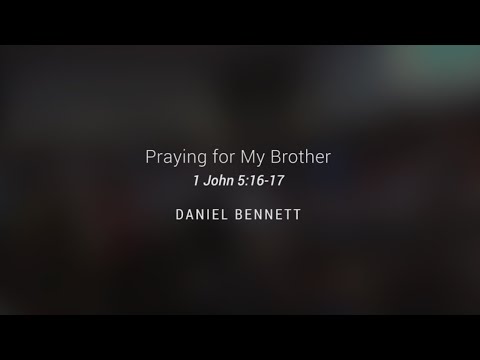 Praying for My Brother - 1 John 5:16-17 - Daniel Bennett