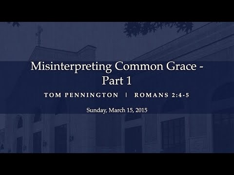 Misinterpreting Common Grace (Part 1) - Romans 2:4-5 - Tom Pennington