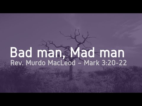 'Bad man, Mad man', Mark 3:20-22, Sunday 2nd May 2021, Rev Murdo MacLeod