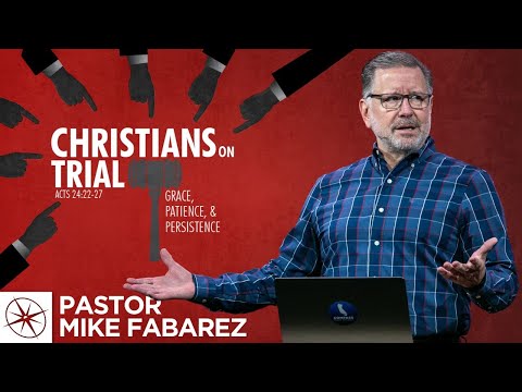 Christians on Trial: Grace, Patience & Persistence (Acts 24:22-27) | Pastor Mike Fabarez