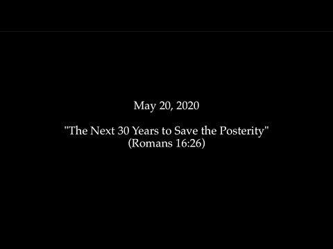 2020.05.20 - The Next 30 Years to Save the Posterity (Romans 16:26)