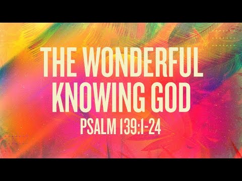 The Wonderful Knowing God | Psalm 139:1-24 | Rich Jones