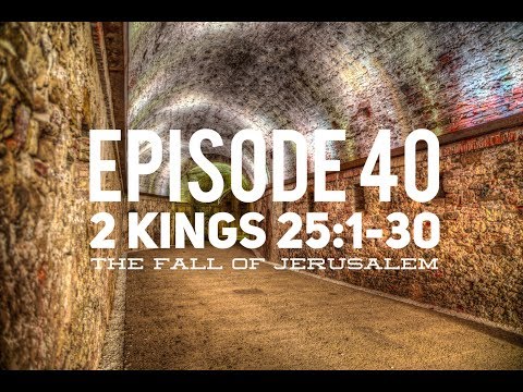 Episode 40 – 2 Kings 25:1-30 – “The Fall of Jerusalem”