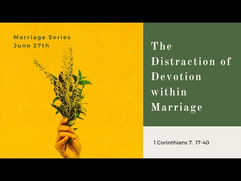 The Distraction of Devotion Within Marriage ( 1 Corinthians 7: 17-40 ) | June 27th, 2021