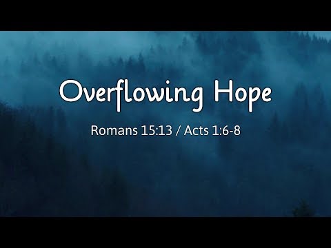 Overflowing Hope Romans 15:13 / Acts 1:6-8