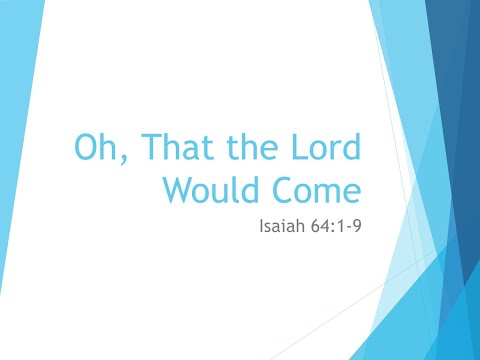 Sermon "Oh, That the Lord Would Come" Isaiah 64:1-9