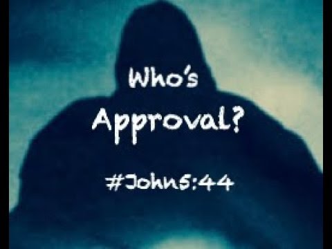 WHO'S APPROVAL? (John 5:44)