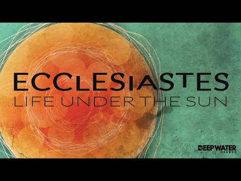 Life Under the Sun - week 16 - Ecclesiastes 11:7-12:14