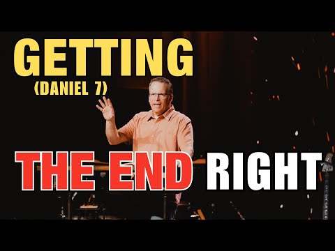 Getting The End Right (Daniel 7:1-28) | Todd Burgett