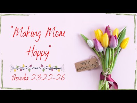Proverbs 23:22-26 "Making Mom Happy"