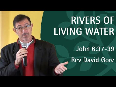 Rivers of Living Water | Rev David Gore | John 6:37-39