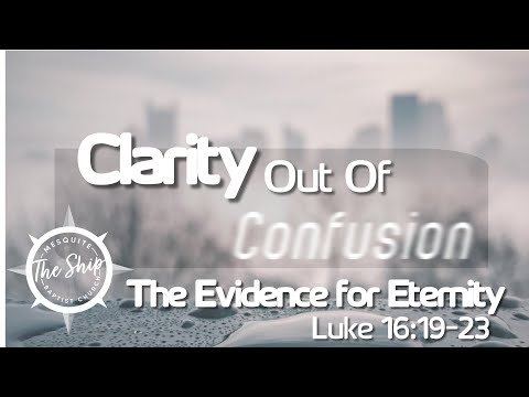 Sermon Title: Clarity out of Confusion: The Evidence for Eternity (Luke 16:19-23)
