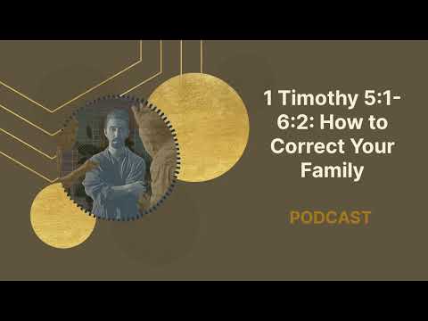 1 Timothy 5:1-6:2 | How to Correct Your Family | Podcast