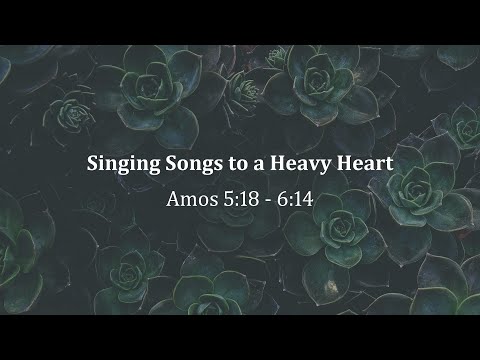 Singing Songs to a Heavy Heart; Amos 5:18-6:14; David Harl