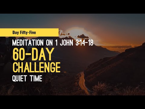 DAY 55 Meditation on 1 John 3:14-18 -- 60 Day Quiet Time Challenge, a Scripture reading habit.