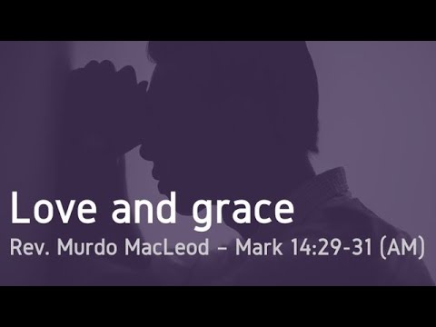 'Love and Grace',  Mark 14:29-31, Sunday 4th December 2022 AM, Rev Murdo MacLeod