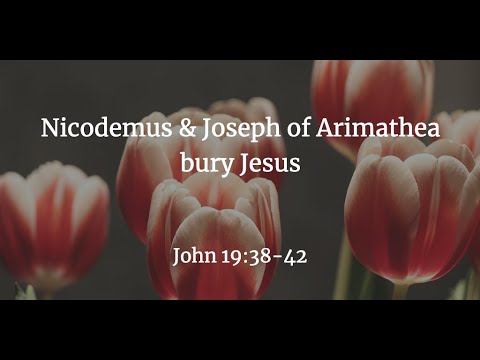 Nicodemus & Joseph of Arimathea bury Jesus - John 19:38-42