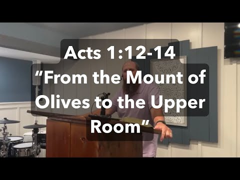 Acts 1:12-14 “From the Mount of Olives to the Upper Room”