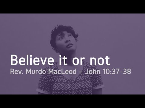 'Beleive it or not', John 10:37-38, Sunday 2nd January 2022, Rev Murdo MacLeod