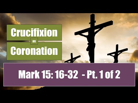 Crucifixion as Coronation:  Mark 15:16-32 (part 1 of 2)