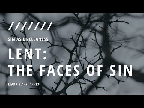 Lent: The Faces Of Sin | Sin As Uncleaness | Mark 7:1-5, 14-23