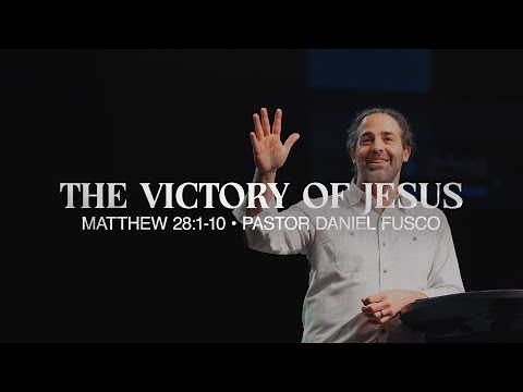 The Victory of Jesus (Matthew 28:1-10) - Pastor Daniel Fusco