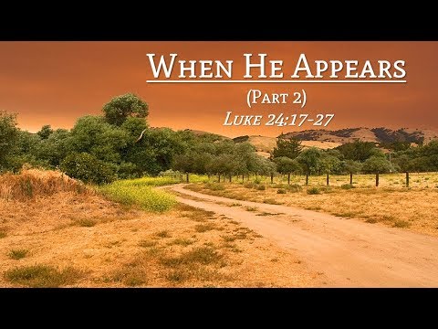 When He Appears (Luke 24: 17-27 - Part 2)
