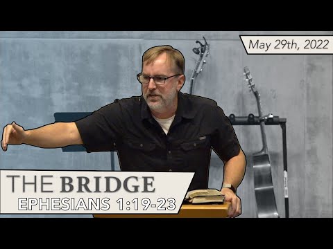 Ephesians 1:19-23 - The Bridge Service - May 29th, 2022