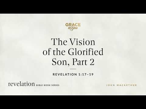 The Vision of the Glorified Son, Part 2 (Revelation 1:17–19) John MacArthur