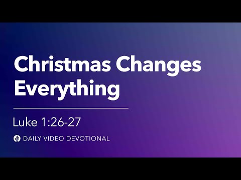 Christmas Changes Everything | Luke 1:26–27 | Our Daily Bread Video Devotional