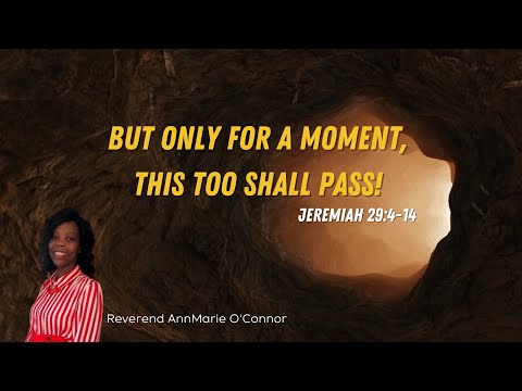 But Only For A Moment, This Too Shall Pass!  Jeremiah 29:4-14 Reverend Ann Marie O'Connor