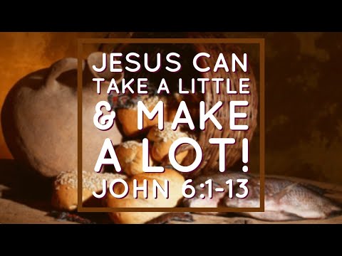 Jesus Can Take a Little & Make a Lot! - John 6:1-13