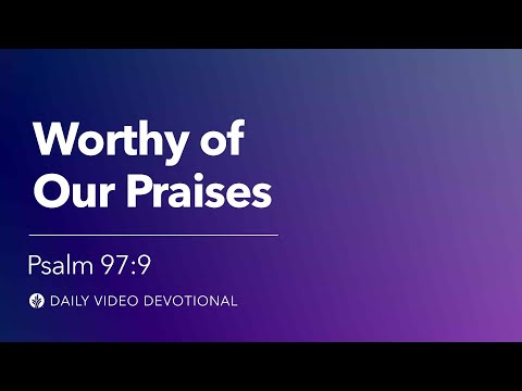 Worthy of Our Praises | Psalm 97:9 | Our Daily Bread Video Devotional