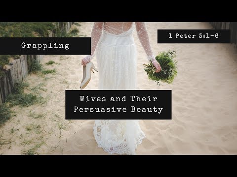 Grappling | Wives and Their Persuasive Beauty (1 Peter 3:1-6)