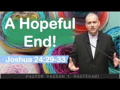 A Hopeful End ! (Joshua 24: 29~33) Pastor Yazdan J.  RASTEGARI