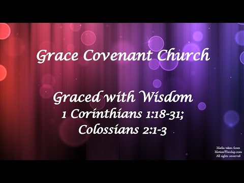 Graced with Wisdom - 1 Corinthians 1:18-26; Colossians 2:1-3