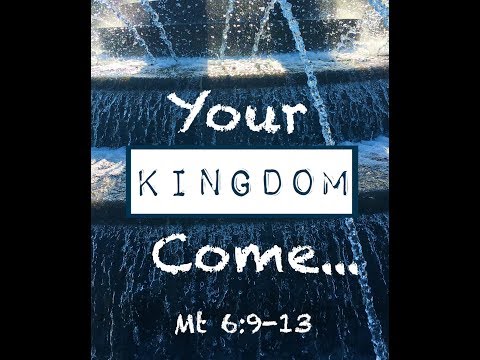 YOUR KINGDOM COME... (Matthew 6:9-13)