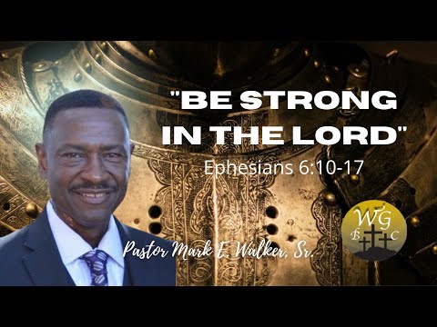 Be Strong In The Lord , Ephesians 6:10-17- Pastor Mark Walker, Sr.