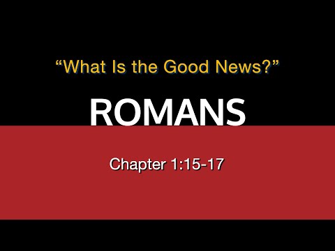 Romans 1:15-17 /  What Is The Good News?