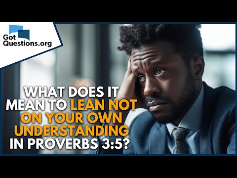 What does it mean to lean not on your own understanding in Proverbs 3:5?  |  GotQuestions.org