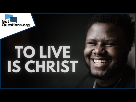 What does it mean "to live is Christ" in Philippians 1:21?  |  GotQuestions.org