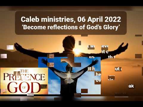 06 04 2022,  Caleb ministries,  ‘Become reflections of God’s Glory’’,  Exodus 34:34-35