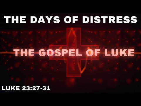 The Days of Distress: Luke 23:27-31